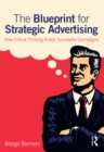Image for The blueprint for strategic advertising: how critical thinking builds successful campaigns