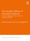 Image for The gender politics of domestic violence: feminists engaging the state in Central and Eastern Europe