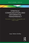 Image for Strategic communication and deformative transparency: persuasion in politics, propaganda, and public health