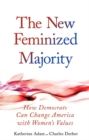 Image for The new feminized majority: how Democrats can change America with women&#39; s values