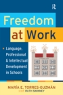 Image for Freedom at Work: Language, Professional, and Intellectual Development in Schools