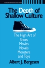 Image for The depth of shallow culture: the high art of shoes, movies, novels, monsters, and toys
