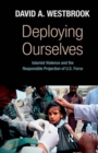 Image for Deploying ourselves: Islamist violence and the responsible projection of U.S. force