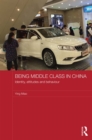 Image for Being middle class in China: identity, attitudes and behaviour