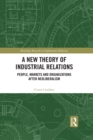 Image for A new theory of industrial relations: people, markets and organizations after neoliberalism