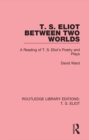 Image for T.S. Eliot between two worlds: a reading of T.S. Eliot&#39;s poetry and plays