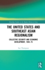 Image for The United States and Southeast Asian regionalism: collaborative defence and economic security, 1945-75