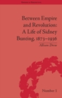 Image for Between empire and revolution: a life of Sidney Bunting, 1873-1936