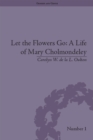 Image for Let the flowers go: a life of Mary Cholmondeley