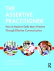 Image for The assertive practitioner: how to improve early years practice through effective communication