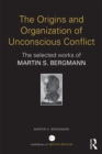 Image for The origins and organization of unconscious conflict: the selected works of Martin S. Bergmann