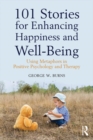 Image for 101 stories for enhancing happiness and well-being: using metaphors in positive psychology
