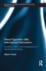 Image for Peace figuration after international intervention: intentions, events and consequences of liberal peacebuilding