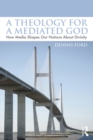 Image for A theology for a mediated God: how media shapes our notions about divinity