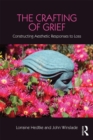 Image for The crafting of grief: constructing aesthetic responses to loss