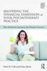 Image for Mastering the financial dimension of your psychotherapy practice: the definitive resource for private practice