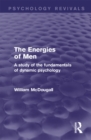 Image for The energies of men: a study of the fundamentals of dynamic psychology