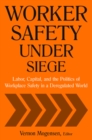 Image for Worker safety under siege: labor, capital, and the politics of workplace safety in a deregulated world