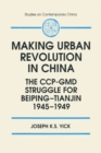 Image for Making urban revolution in China: the CCP-GMD struggle for Beiping-Tianjin, 1945-49