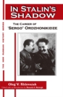 Image for In Stalin&#39;s shadow: the career of &quot;Sergo&quot; Ordzhonikidze