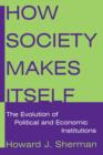 Image for How society makes itself: the evolution of political and economic institutions