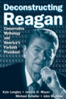Image for Deconstructing Reagan: conservative mythology and America&#39;s fortieth president