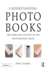 Image for Understanding photobooks: the form and content of the photographic book