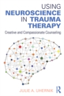 Image for Using neuroscience in trauma therapy: creative and compassionate counseling