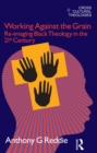 Image for Working against the grain: re-imagining Black theology in the 21st century