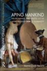 Image for Aping mankind: neuromania, Darwinitis and the misrepresentation of humanity