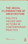 Image for The social (re)production of architecture: politics, values and actions in contemporary practice