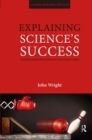 Image for Explaining science&#39;s success: understanding how scientific knowledge works