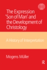 Image for The expression &#39;Son of Man&#39; and the development of Christology: a history of interpretation