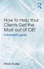 Image for How to help your clients get the most out of CBT: a therapist&#39;s guide