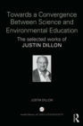 Image for Towards a convergence between science and environmental education: the selected works of Justin Dillon.