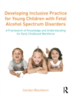 Image for Developing inclusive practice for young children with fetal alcohol spectrum disorders: a framework of knowledge and understanding for the early childhood workforce