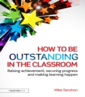Image for How to be outstanding in the classroom: raising achievement, securing progress and making learning happen