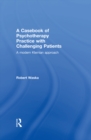 Image for A casebook of psychotherapy practice with challenging patients: a modern Kleinian approach