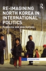 Image for Re-imagining North Korea in international politics: problems and alternatives