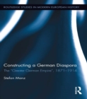Image for Constructing a German diaspora: the &#39;Greater German Empire&#39;, 1871-1918