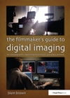 Image for The filmmaker&#39;s guide to digital imaging: for cinematographers, digital imaging technicians, and camera assistants