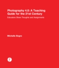 Image for Photography 4.0: a teaching guide for the 21st century : educators share thoughts and assignments