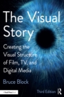 Image for The visual story: creating the visual structure of film, TV, and digital media