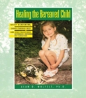 Image for Healing the bereaved child: grief gardening, growth through grief, and other touchstones for caregivers