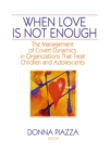 Image for When love is not enough: the management of covert dynamics in organizations that treat children and adolescents