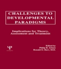 Image for Challenges to developmental paradigms: implications for theory, assessment, and treatment