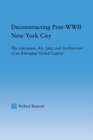 Image for Deconstructing post-WWII New York City: the literature, art, jazz and architecture of an emerging global capital