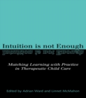Image for Intuition is not enough: matching learning with practice in therapeutic child care