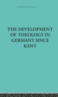 Image for The development of theology in Germany since Kant: and its progress in Great Britain since 1825