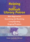 Image for Helping the Difficult Library Patron: New Approaches to Examining and Resolving a Long-Standing and Ongoing Problem